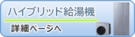 ハイブリッド給湯機詳細ページへ