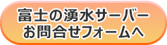 富士の湧水お問い合わフォームへ