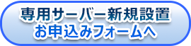 サーバー新規設置お申込みフォームへ