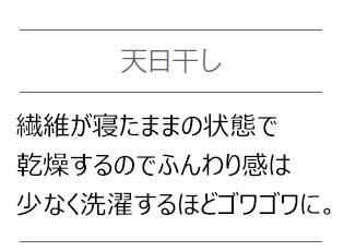 天日干し 繊維が寝たままの状態で乾燥するのでふんわり感は少なく洗濯するほどゴワゴワに。