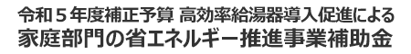 令和５年度補正予算　省エネ給湯器補助金ご案内