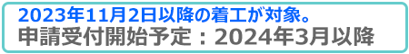 11月2日以降の着工が対象。申請受付2024年3月頃予定